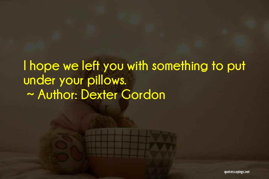 Dexter Gordon Quotes: I Hope We Left You With Something To Put Under Your Pillows.