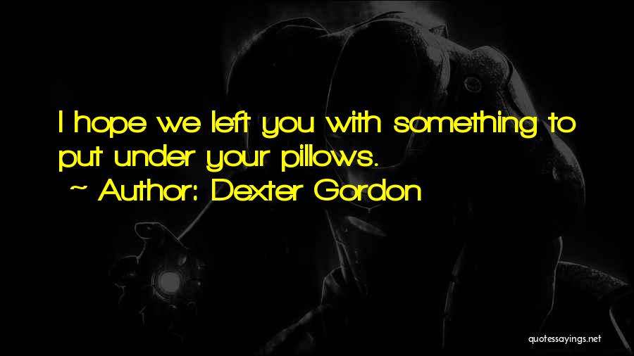 Dexter Gordon Quotes: I Hope We Left You With Something To Put Under Your Pillows.