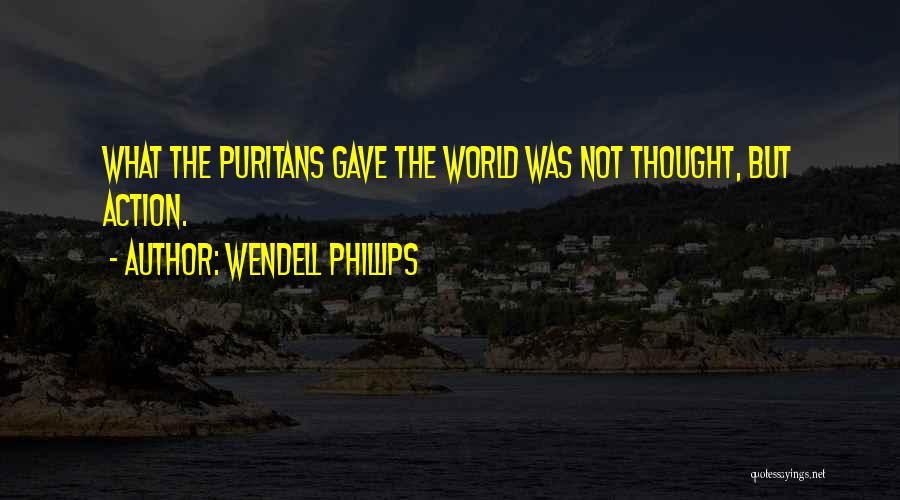 Wendell Phillips Quotes: What The Puritans Gave The World Was Not Thought, But Action.