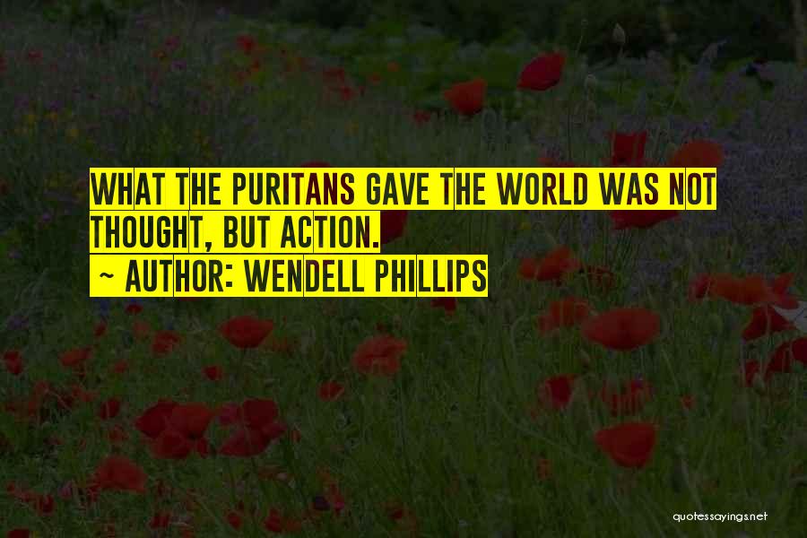 Wendell Phillips Quotes: What The Puritans Gave The World Was Not Thought, But Action.