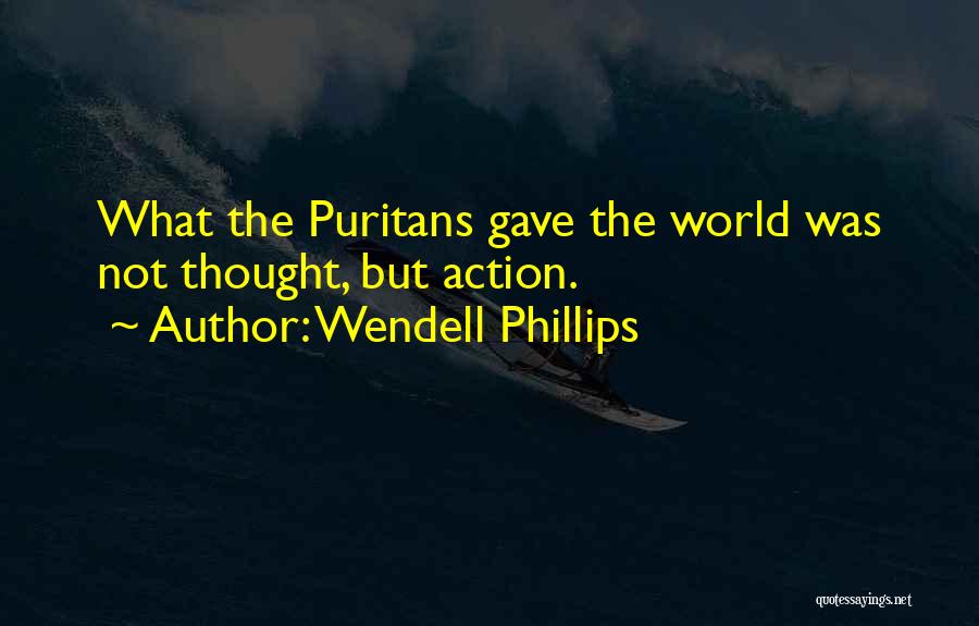 Wendell Phillips Quotes: What The Puritans Gave The World Was Not Thought, But Action.