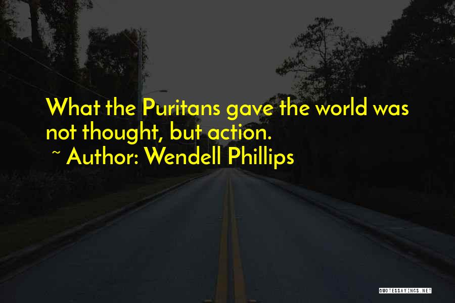 Wendell Phillips Quotes: What The Puritans Gave The World Was Not Thought, But Action.