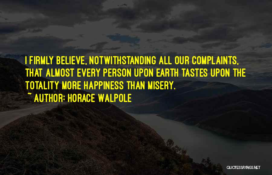 Horace Walpole Quotes: I Firmly Believe, Notwithstanding All Our Complaints, That Almost Every Person Upon Earth Tastes Upon The Totality More Happiness Than