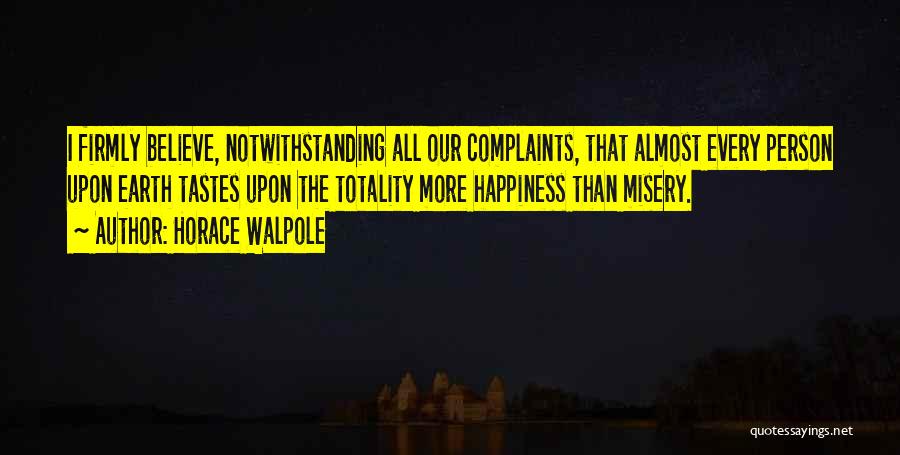 Horace Walpole Quotes: I Firmly Believe, Notwithstanding All Our Complaints, That Almost Every Person Upon Earth Tastes Upon The Totality More Happiness Than