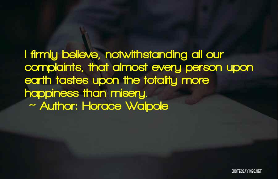 Horace Walpole Quotes: I Firmly Believe, Notwithstanding All Our Complaints, That Almost Every Person Upon Earth Tastes Upon The Totality More Happiness Than
