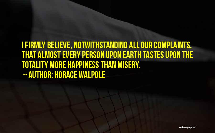 Horace Walpole Quotes: I Firmly Believe, Notwithstanding All Our Complaints, That Almost Every Person Upon Earth Tastes Upon The Totality More Happiness Than