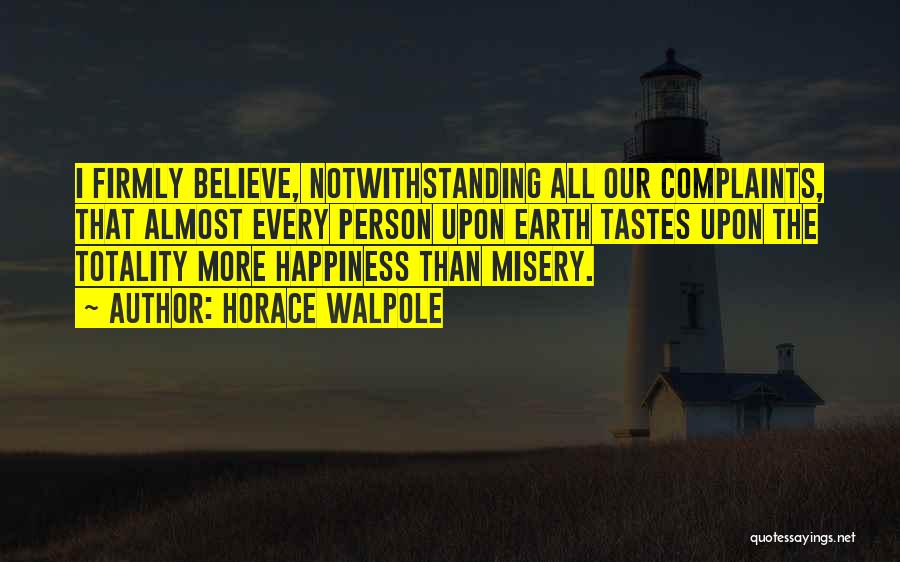 Horace Walpole Quotes: I Firmly Believe, Notwithstanding All Our Complaints, That Almost Every Person Upon Earth Tastes Upon The Totality More Happiness Than