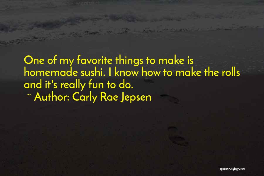 Carly Rae Jepsen Quotes: One Of My Favorite Things To Make Is Homemade Sushi. I Know How To Make The Rolls And It's Really