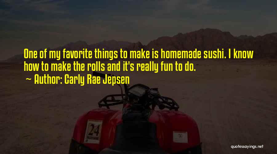 Carly Rae Jepsen Quotes: One Of My Favorite Things To Make Is Homemade Sushi. I Know How To Make The Rolls And It's Really