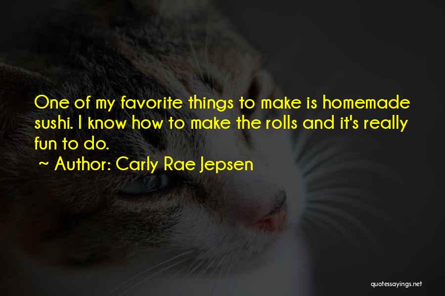 Carly Rae Jepsen Quotes: One Of My Favorite Things To Make Is Homemade Sushi. I Know How To Make The Rolls And It's Really