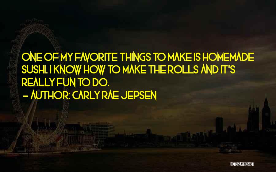 Carly Rae Jepsen Quotes: One Of My Favorite Things To Make Is Homemade Sushi. I Know How To Make The Rolls And It's Really
