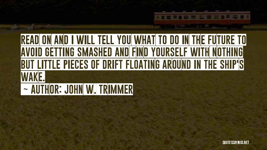 John W. Trimmer Quotes: Read On And I Will Tell You What To Do In The Future To Avoid Getting Smashed And Find Yourself