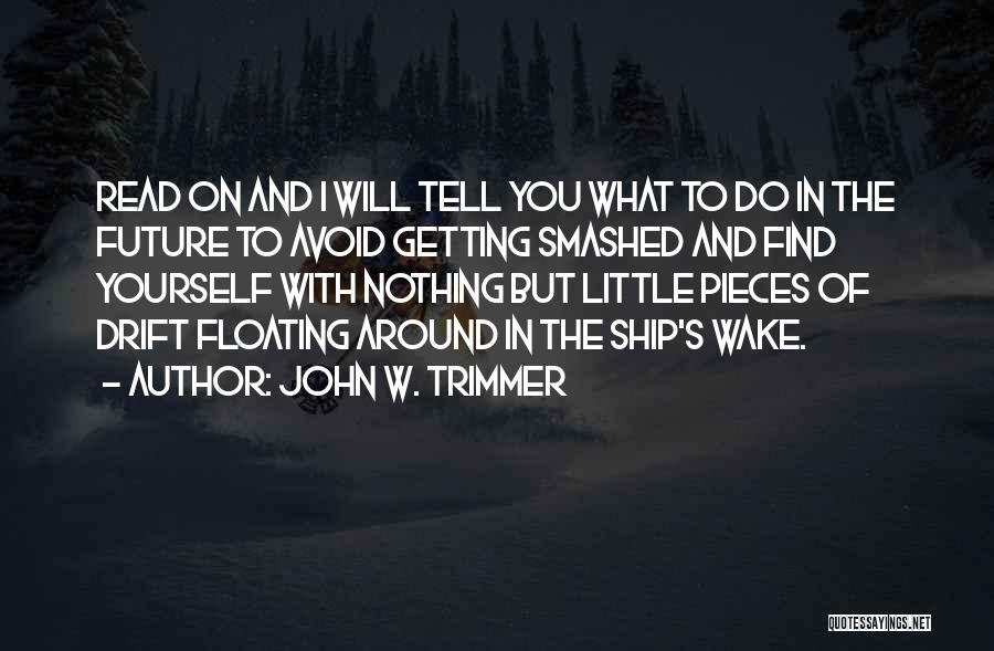 John W. Trimmer Quotes: Read On And I Will Tell You What To Do In The Future To Avoid Getting Smashed And Find Yourself