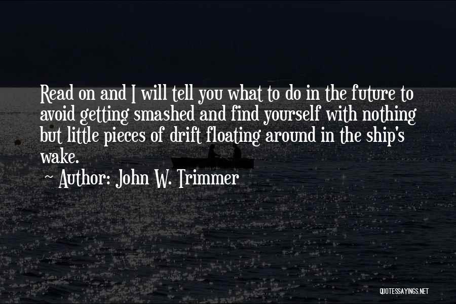 John W. Trimmer Quotes: Read On And I Will Tell You What To Do In The Future To Avoid Getting Smashed And Find Yourself