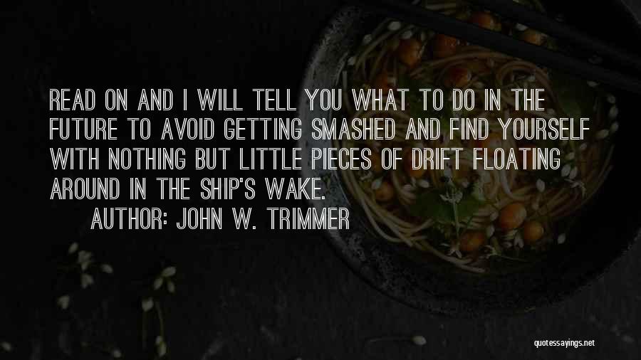 John W. Trimmer Quotes: Read On And I Will Tell You What To Do In The Future To Avoid Getting Smashed And Find Yourself