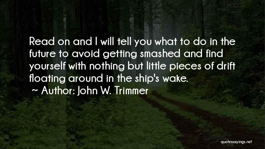 John W. Trimmer Quotes: Read On And I Will Tell You What To Do In The Future To Avoid Getting Smashed And Find Yourself