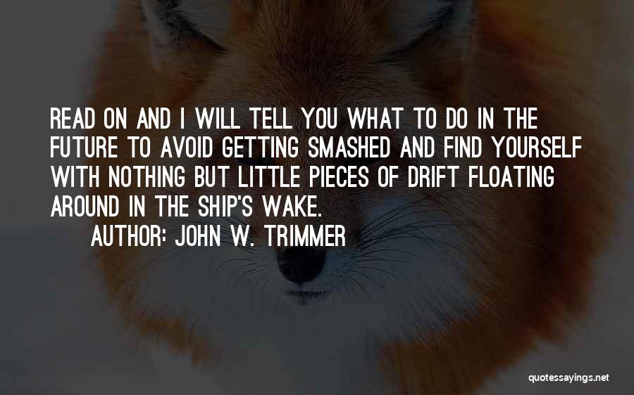 John W. Trimmer Quotes: Read On And I Will Tell You What To Do In The Future To Avoid Getting Smashed And Find Yourself