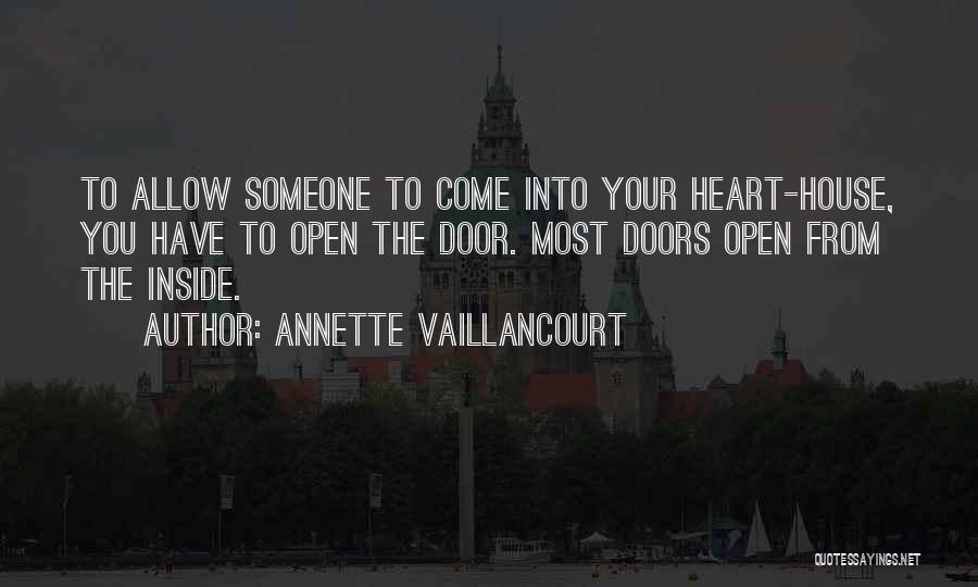 Annette Vaillancourt Quotes: To Allow Someone To Come Into Your Heart-house, You Have To Open The Door. Most Doors Open From The Inside.