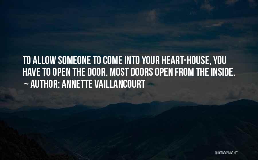 Annette Vaillancourt Quotes: To Allow Someone To Come Into Your Heart-house, You Have To Open The Door. Most Doors Open From The Inside.