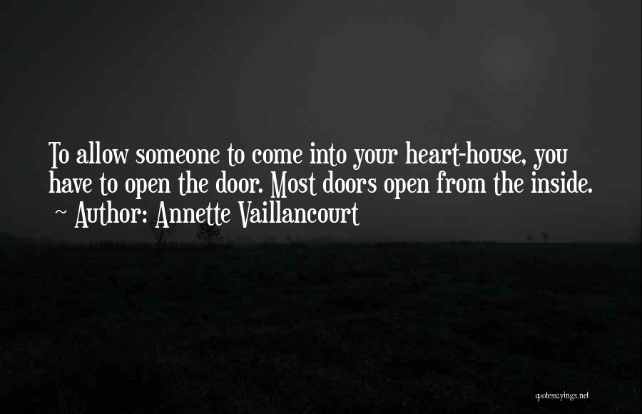 Annette Vaillancourt Quotes: To Allow Someone To Come Into Your Heart-house, You Have To Open The Door. Most Doors Open From The Inside.