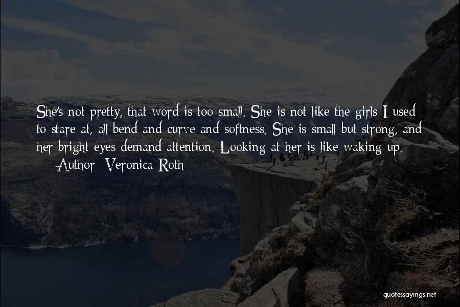 Veronica Roth Quotes: She's Not Pretty, That Word Is Too Small. She Is Not Like The Girls I Used To Stare At, All