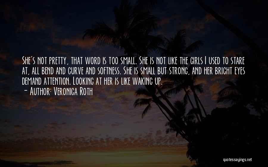 Veronica Roth Quotes: She's Not Pretty, That Word Is Too Small. She Is Not Like The Girls I Used To Stare At, All