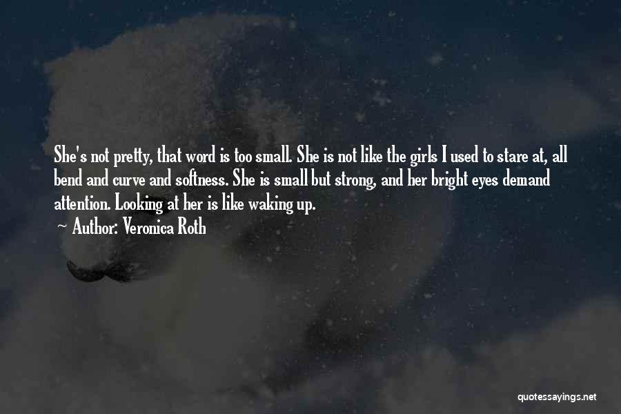 Veronica Roth Quotes: She's Not Pretty, That Word Is Too Small. She Is Not Like The Girls I Used To Stare At, All