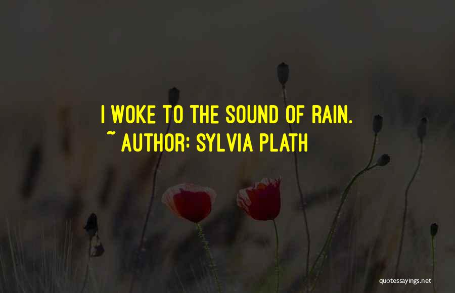 Sylvia Plath Quotes: I Woke To The Sound Of Rain.