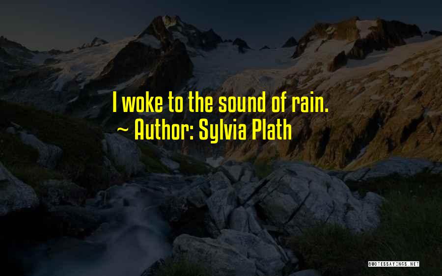 Sylvia Plath Quotes: I Woke To The Sound Of Rain.