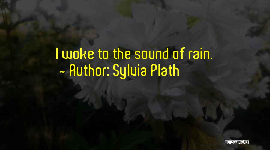 Sylvia Plath Quotes: I Woke To The Sound Of Rain.
