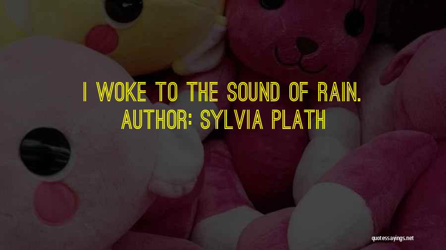 Sylvia Plath Quotes: I Woke To The Sound Of Rain.