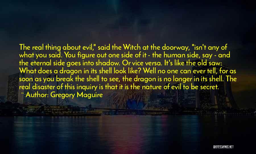 Gregory Maguire Quotes: The Real Thing About Evil, Said The Witch At The Doorway, Isn't Any Of What You Said. You Figure Out