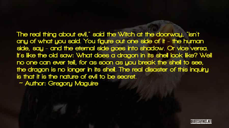 Gregory Maguire Quotes: The Real Thing About Evil, Said The Witch At The Doorway, Isn't Any Of What You Said. You Figure Out