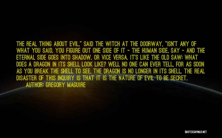 Gregory Maguire Quotes: The Real Thing About Evil, Said The Witch At The Doorway, Isn't Any Of What You Said. You Figure Out