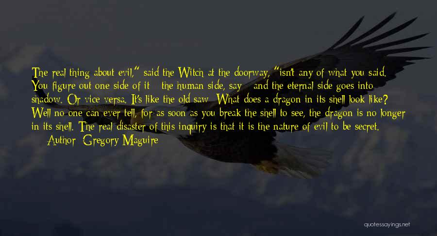 Gregory Maguire Quotes: The Real Thing About Evil, Said The Witch At The Doorway, Isn't Any Of What You Said. You Figure Out