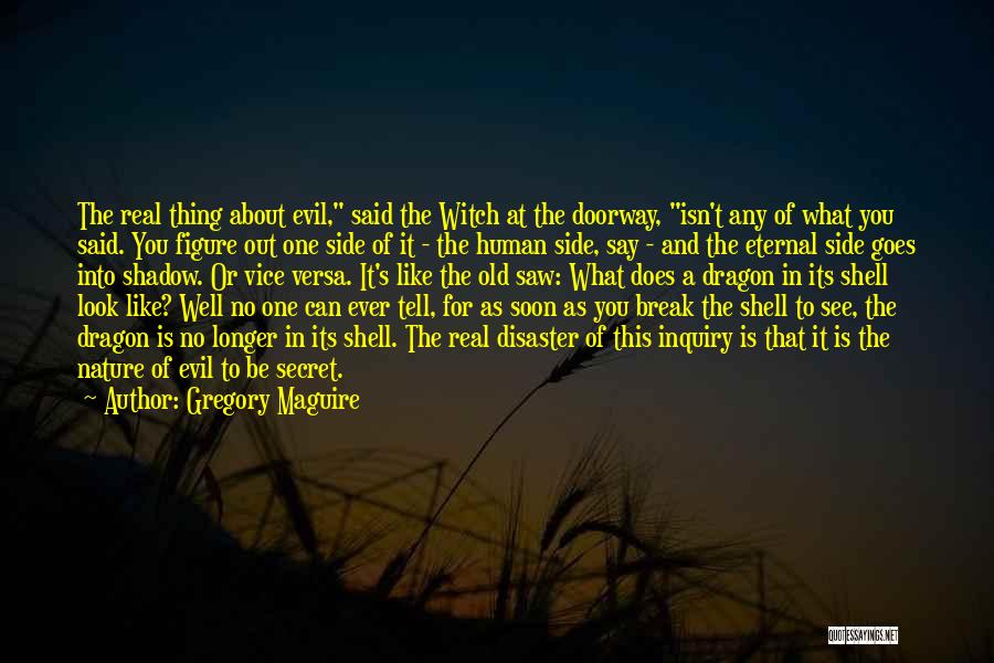 Gregory Maguire Quotes: The Real Thing About Evil, Said The Witch At The Doorway, Isn't Any Of What You Said. You Figure Out