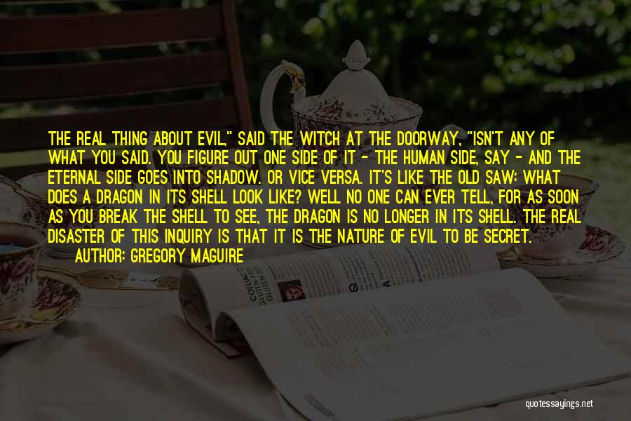 Gregory Maguire Quotes: The Real Thing About Evil, Said The Witch At The Doorway, Isn't Any Of What You Said. You Figure Out