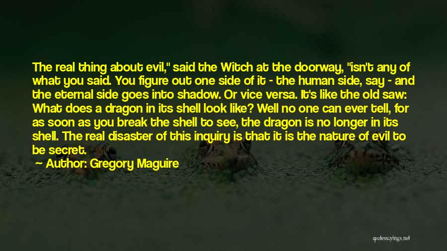 Gregory Maguire Quotes: The Real Thing About Evil, Said The Witch At The Doorway, Isn't Any Of What You Said. You Figure Out