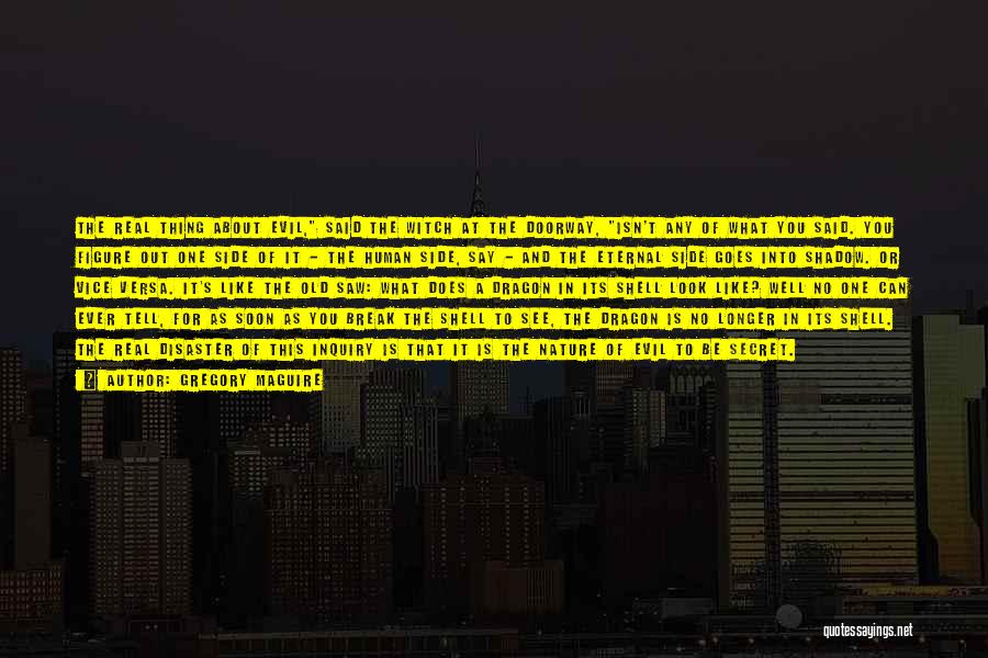 Gregory Maguire Quotes: The Real Thing About Evil, Said The Witch At The Doorway, Isn't Any Of What You Said. You Figure Out