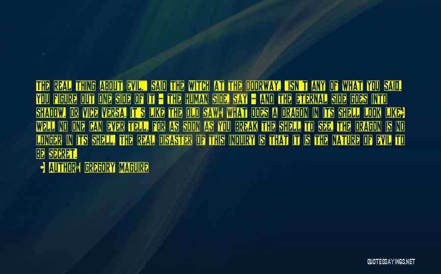 Gregory Maguire Quotes: The Real Thing About Evil, Said The Witch At The Doorway, Isn't Any Of What You Said. You Figure Out