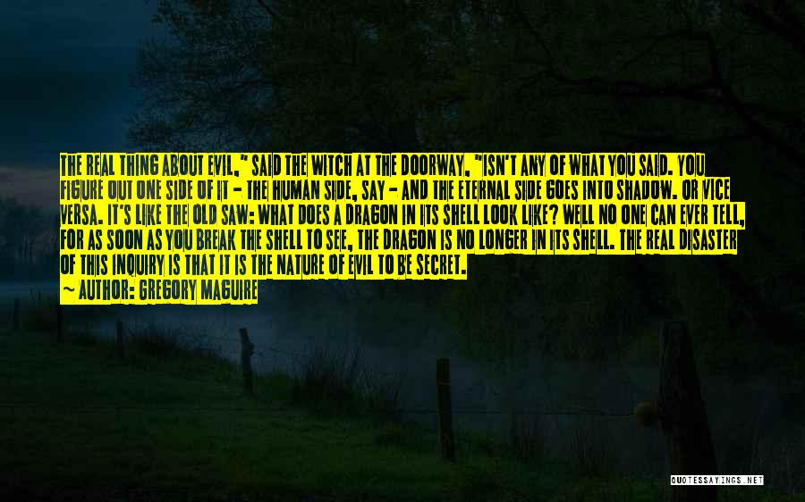 Gregory Maguire Quotes: The Real Thing About Evil, Said The Witch At The Doorway, Isn't Any Of What You Said. You Figure Out