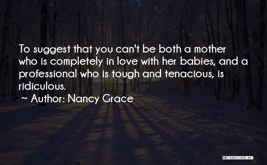 Nancy Grace Quotes: To Suggest That You Can't Be Both A Mother Who Is Completely In Love With Her Babies, And A Professional