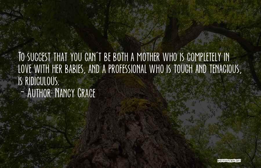 Nancy Grace Quotes: To Suggest That You Can't Be Both A Mother Who Is Completely In Love With Her Babies, And A Professional