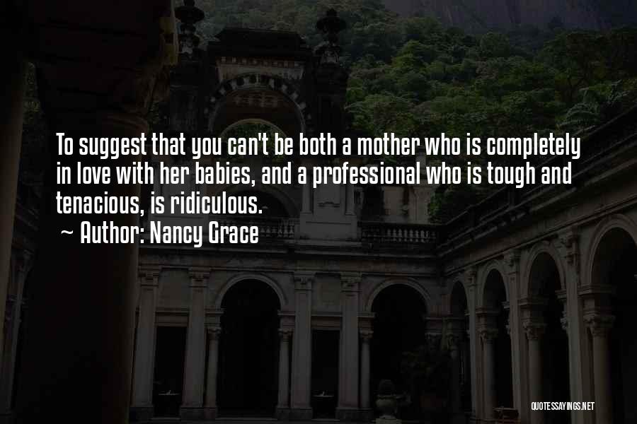 Nancy Grace Quotes: To Suggest That You Can't Be Both A Mother Who Is Completely In Love With Her Babies, And A Professional