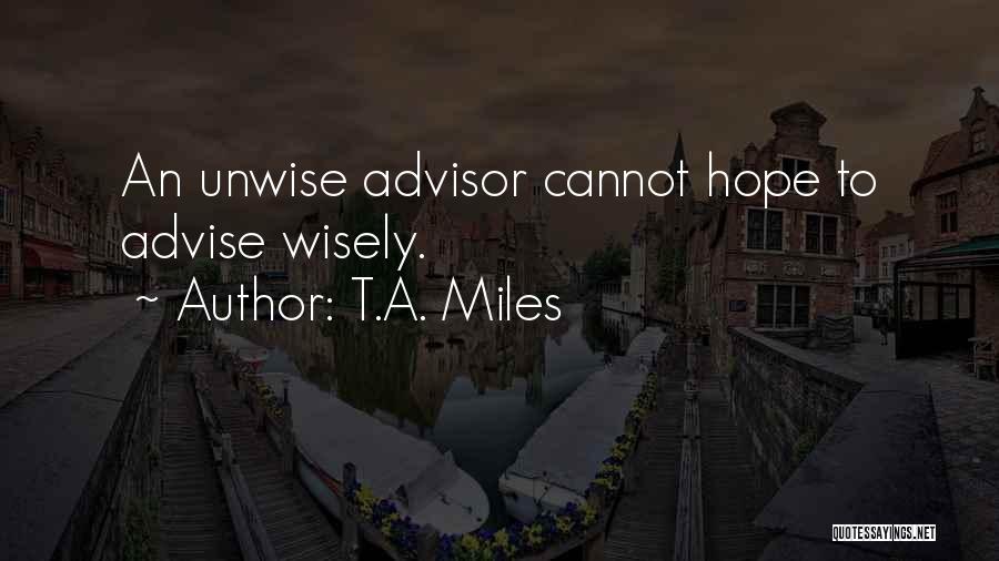 T.A. Miles Quotes: An Unwise Advisor Cannot Hope To Advise Wisely.