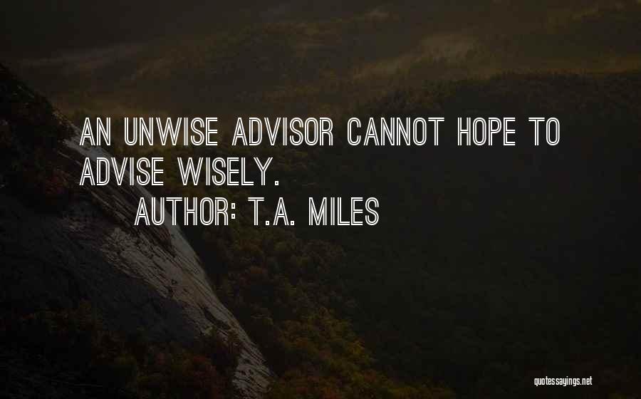 T.A. Miles Quotes: An Unwise Advisor Cannot Hope To Advise Wisely.