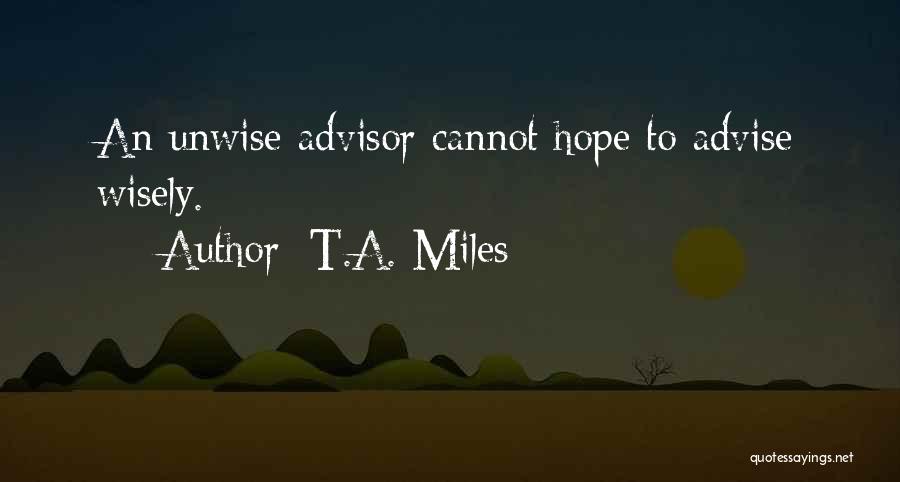 T.A. Miles Quotes: An Unwise Advisor Cannot Hope To Advise Wisely.