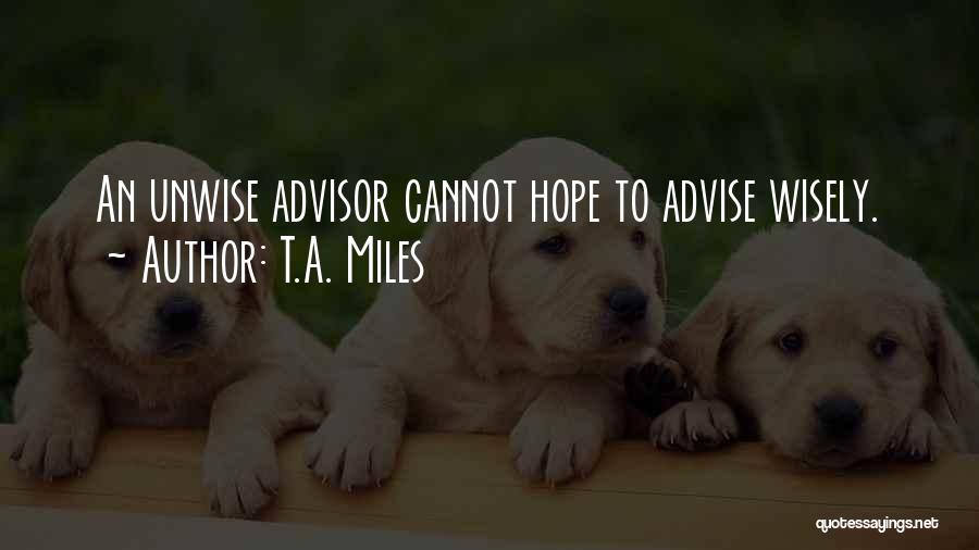 T.A. Miles Quotes: An Unwise Advisor Cannot Hope To Advise Wisely.