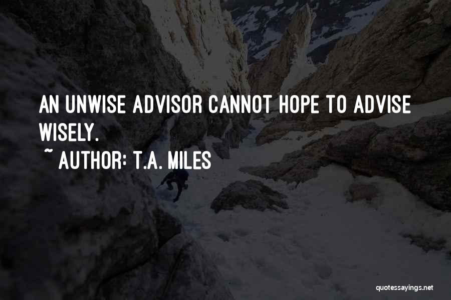 T.A. Miles Quotes: An Unwise Advisor Cannot Hope To Advise Wisely.