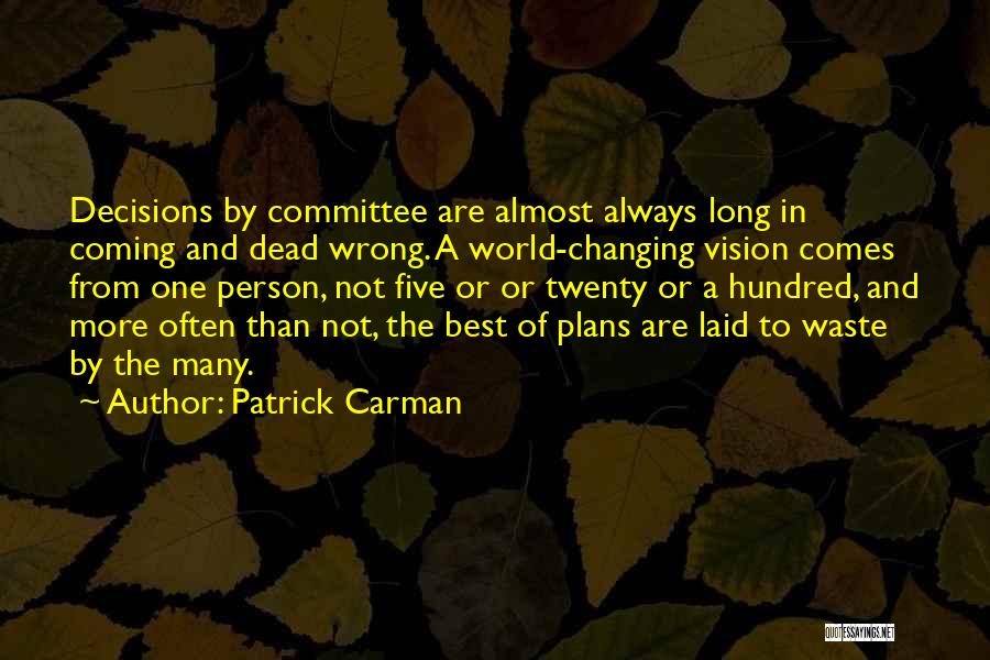 Patrick Carman Quotes: Decisions By Committee Are Almost Always Long In Coming And Dead Wrong. A World-changing Vision Comes From One Person, Not